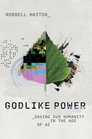 Godlike Power: Saving Our Humanity in the Age of AI, By Russell Haitch