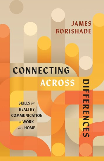 Connecting Across Differences: Skills for Healthy Communication at Work and Home, By James Borishade