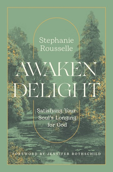 Awaken Delight: Satisfying Your Soul's Longing for God, By Stephanie Rousselle