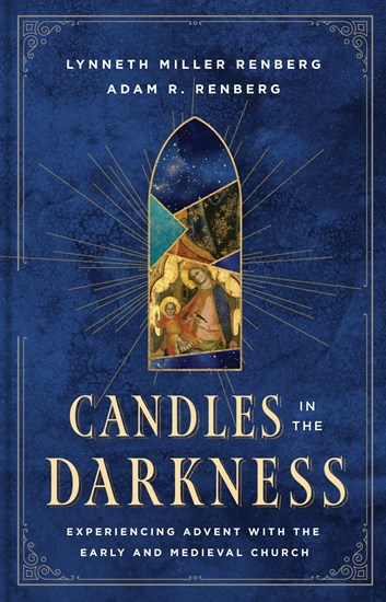 Candles in the Darkness: Experiencing Advent with the Early and Medieval Church, By Lynneth Miller Renberg and Adam R. Renberg