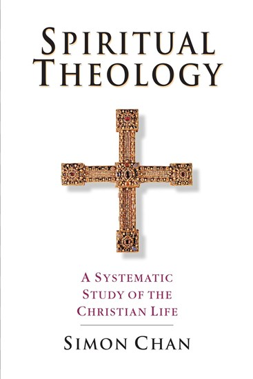 Spiritual Theology: A Systematic Study of the Christian Life, By Simon Chan