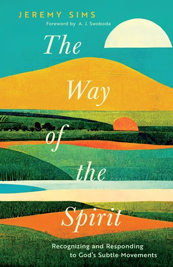 The Way of the Spirit: Recognizing and Responding to God’s Subtle Movements, By Jeremy Daniel Sims