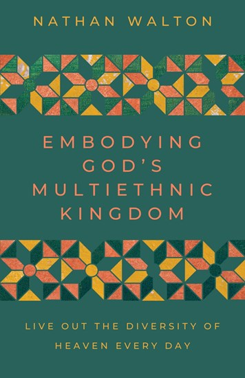 Embodying God's Multiethnic Kingdom: Live Out the Diversity of Heaven Every Day, By Nathan Walton