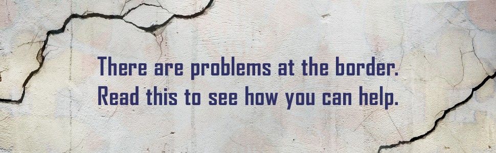 There are problems at the border. Read this to see how you can help.